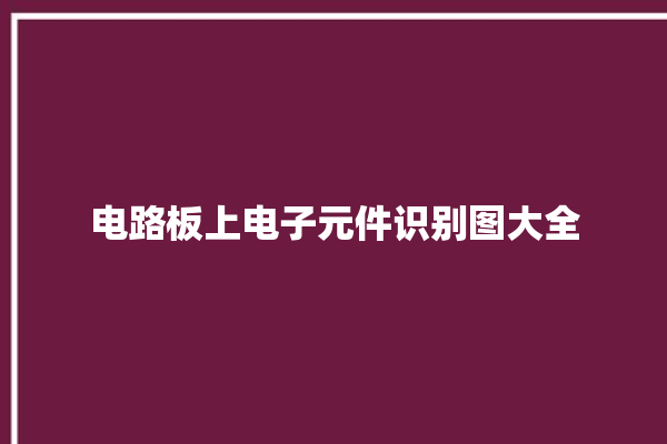 电路板上电子元件识别图大全