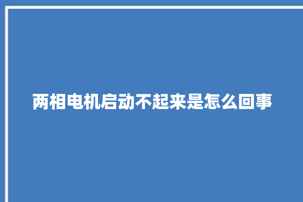 两相电机启动不起来是怎么回事