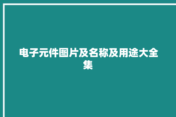 电子元件图片及名称及用途大全集