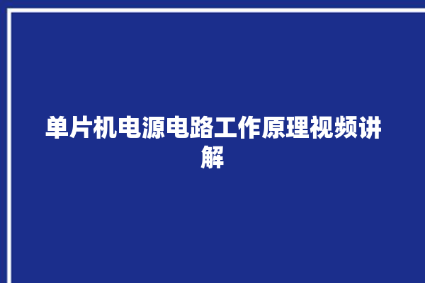 单片机电源电路工作原理视频讲解