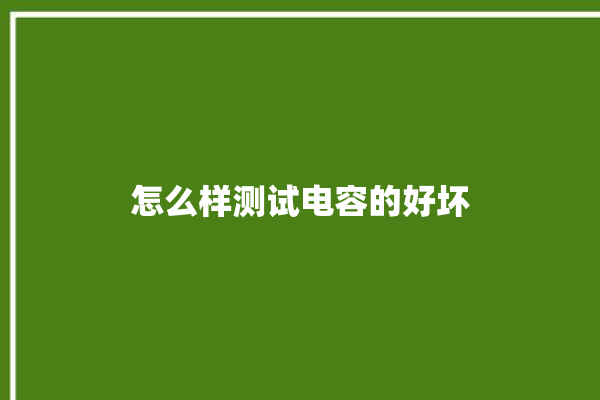 怎么样测试电容的好坏