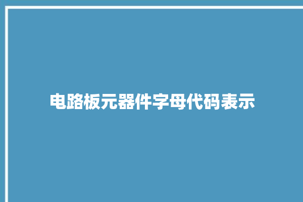 电路板元器件字母代码表示