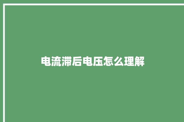 电流滞后电压怎么理解