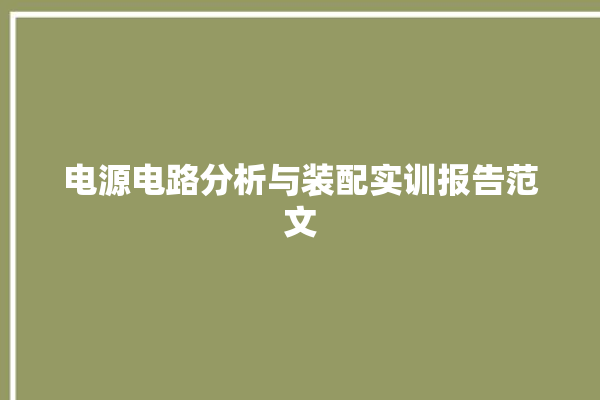 电源电路分析与装配实训报告范文