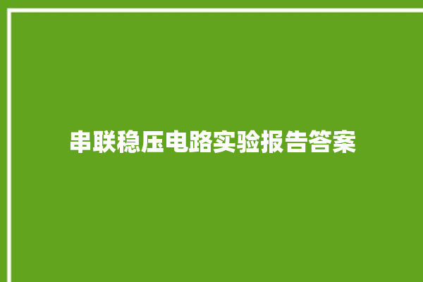 串联稳压电路实验报告答案