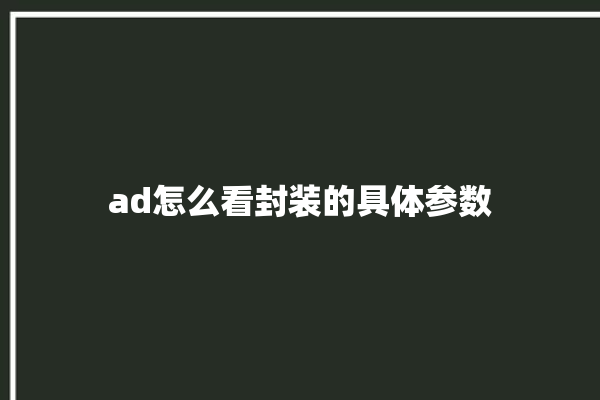 ad怎么看封装的具体参数