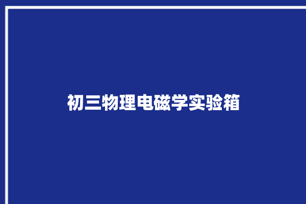 初三物理电磁学实验箱