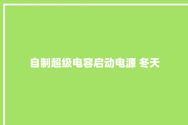 自制超级电容启动电源 冬天