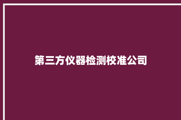 第三方仪器检测校准公司