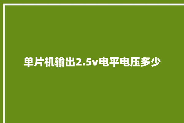 单片机输出2.5v电平电压多少