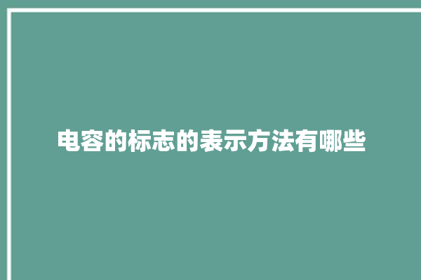 电容的标志的表示方法有哪些