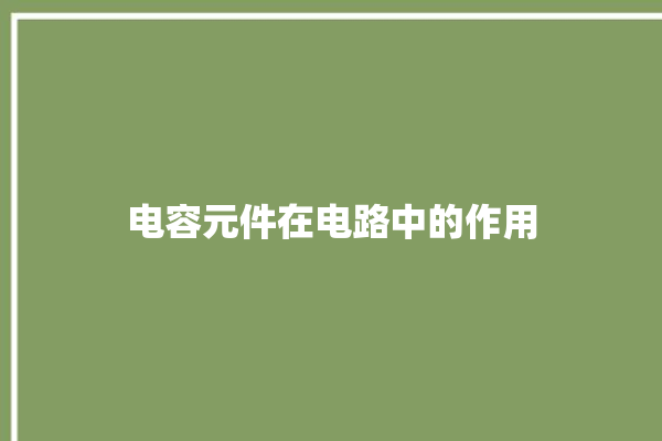 电容元件在电路中的作用