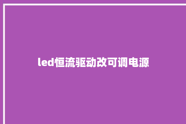 led恒流驱动改可调电源