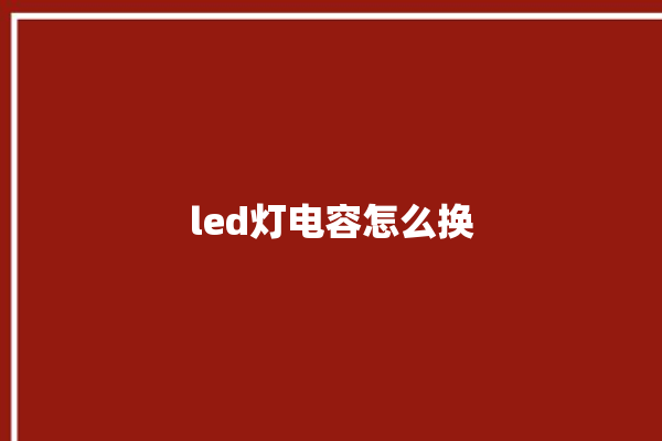 led灯电容怎么换