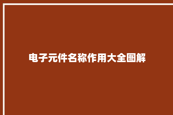 电子元件名称作用大全图解