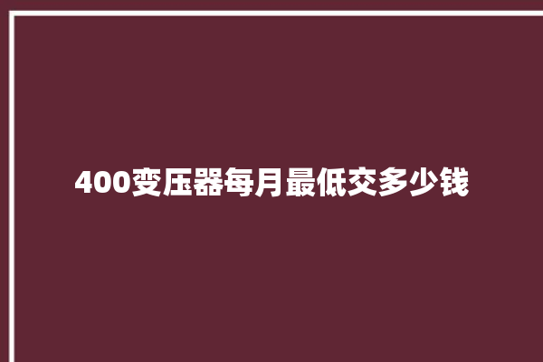 400变压器每月最低交多少钱