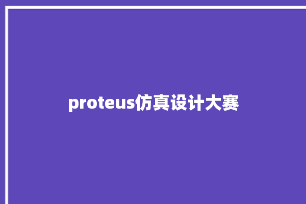 proteus仿真设计大赛