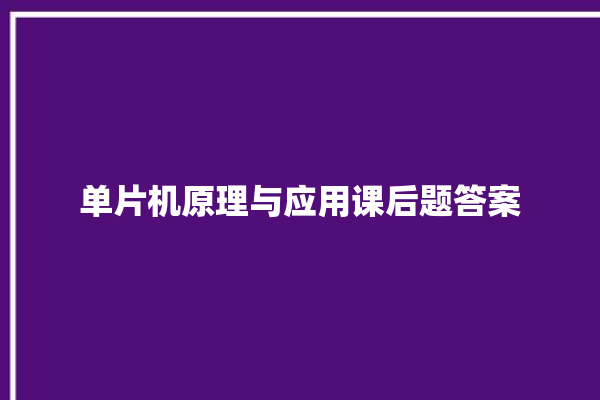 单片机原理与应用课后题答案