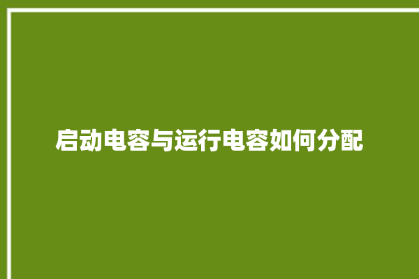 启动电容与运行电容如何分配