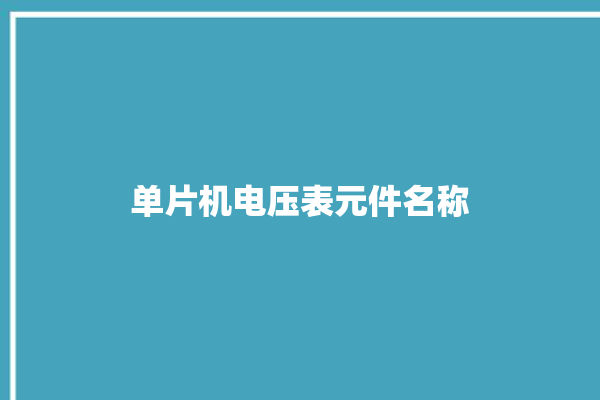 单片机电压表元件名称