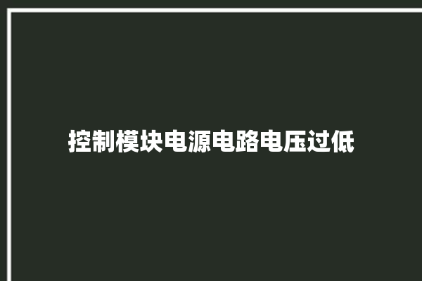 控制模块电源电路电压过低