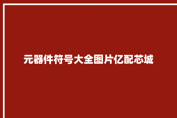 元器件符号大全图片亿配芯城