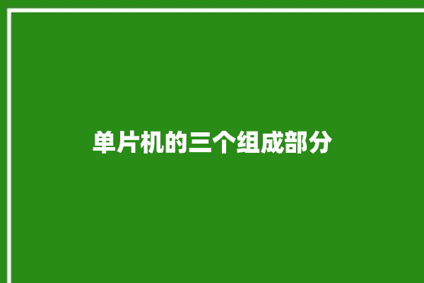 单片机的三个组成部分