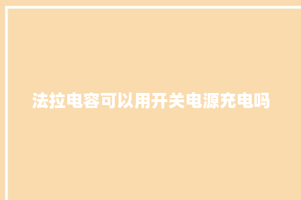 法拉电容可以用开关电源充电吗