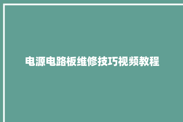 电源电路板维修技巧视频教程