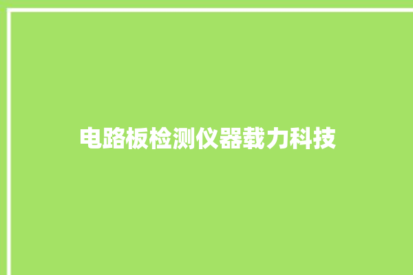 电路板检测仪器载力科技