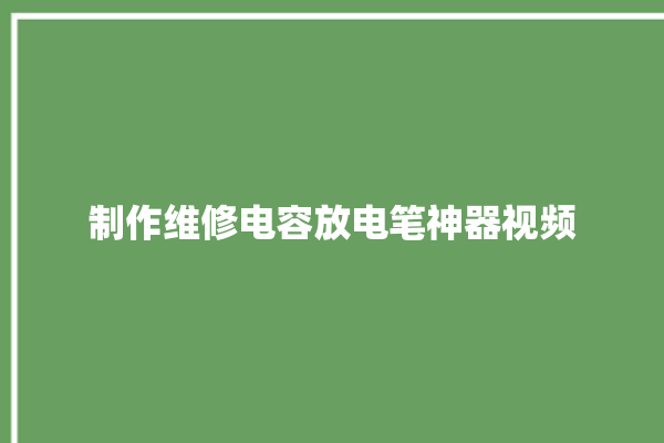 制作维修电容放电笔神器视频