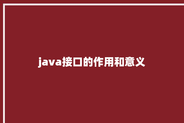 java接口的作用和意义