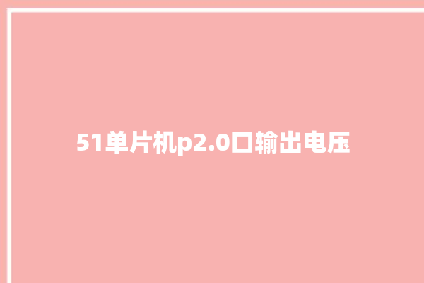 51单片机p2.0口输出电压