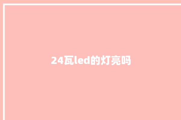 24瓦led的灯亮吗