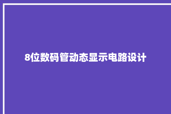 8位数码管动态显示电路设计