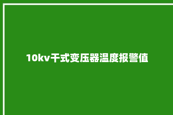 10kv干式变压器温度报警值