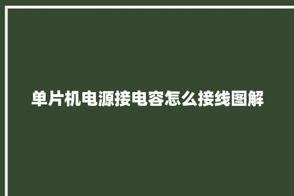 单片机电源接电容怎么接线图解