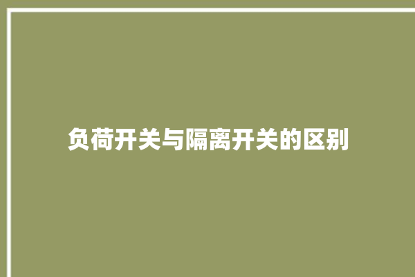 负荷开关与隔离开关的区别