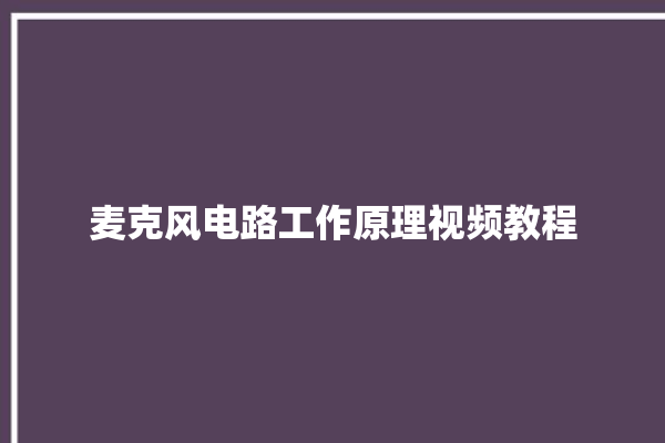 麦克风电路工作原理视频教程