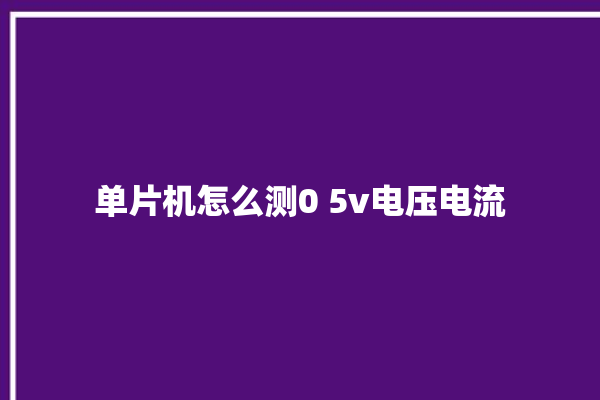 单片机怎么测0 5v电压电流