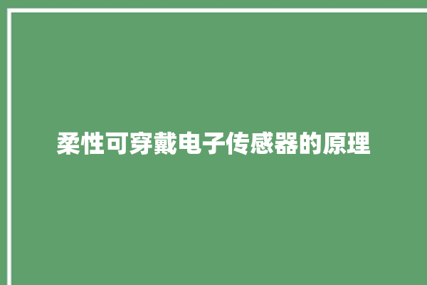 柔性可穿戴电子传感器的原理