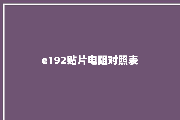 e192贴片电阻对照表