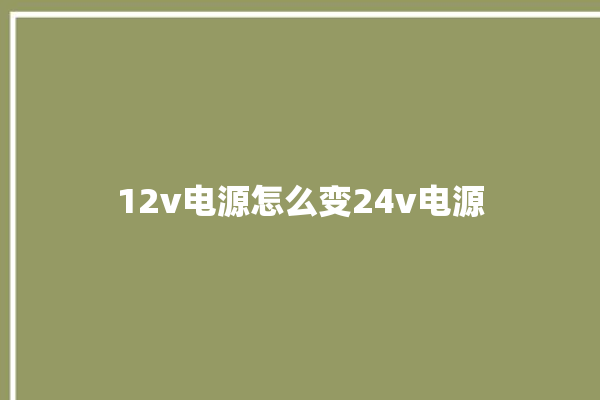 12v电源怎么变24v电源