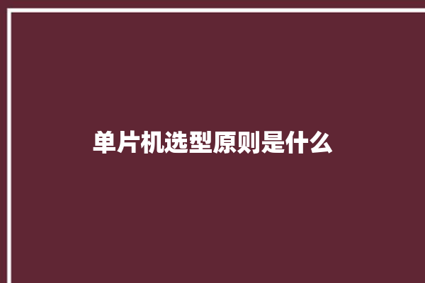 单片机选型原则是什么