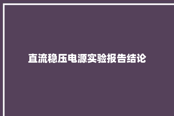 直流稳压电源实验报告结论