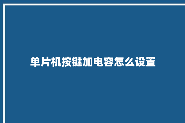 单片机按键加电容怎么设置