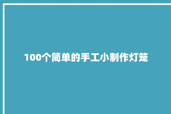 100个简单的手工小制作灯笼