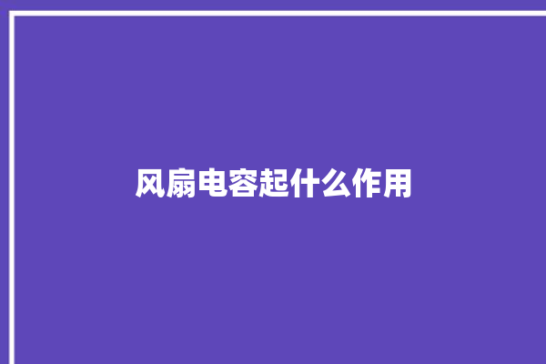 风扇电容起什么作用