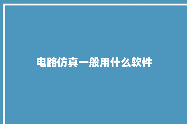 电路仿真一般用什么软件