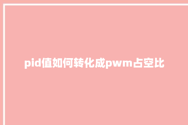 pid值如何转化成pwm占空比